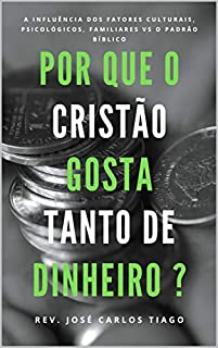 Livro POR QUE O CRISTÃO GOSTA TANTO DE DINHEIRO?: A influência dos fatores culturais, psicológicos, familiares vs o padrão bíblico.