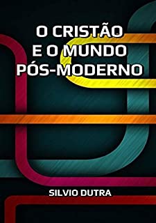 O Cristão E O Mundo Pós Moderno