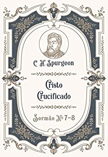 Cristo Crucificado: Sermão Nº7-8 (Os Sermões de C.H. Spurgeon Livro 7)