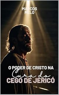 Livro O Poder de Cristo na Cura do Cego de Jericó: "A resposta divina ao clamor sincero de um coração quebrantado."