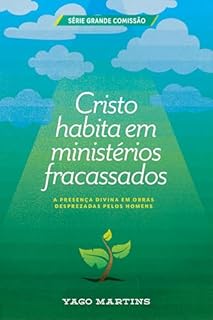 Livro Cristo habita em ministérios fracassados: A presença divina em obras desprezadas pelos homens, mas aprovadas por Deus (A Grande Comissão é bem maior do que você imagina Livro 4)