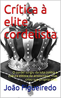 Crítica à elite cordelista: O Cordel surgiu da luta contra a cultura elitista da aristocracia, mas criou sua própria elite.