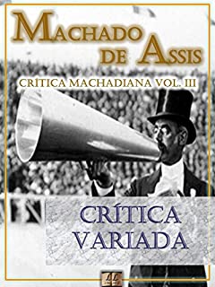 Crítica Variada [Ilustrado, Notas, Índice Ativo, Com Biografia, Críticas e Análises] - Crítica Machadiana Vol. III: Crítica
