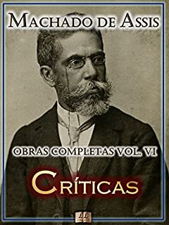 Críticas de Machado de Assis - Obras Completas  [Ilustrado, Notas, Biografia com Análises e Críticas] - Vol. VI: Crítica (Obras Completas de Machado de Assis Livro 6)