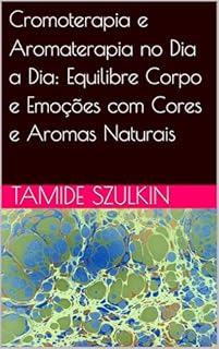 Livro Cromoterapia e Aromaterapia no Dia a Dia: Equilibre Corpo e Emoções com Cores e Aromas Naturais