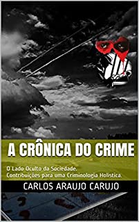 A Crônica do Crime: O Lado Oculto da Sociedade. Contribuições para uma Criminologia Holística.