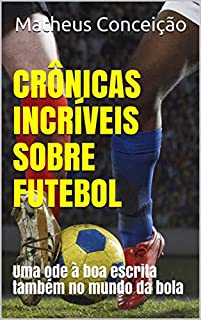 Livro CRÔNICAS INCRÍVEIS SOBRE FUTEBOL: Uma ode à boa escrita também no mundo da bola