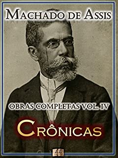 Livro Crônicas de Machado de Assis - Obras Completas  [Ilustrado, Notas, Biografia com Análises e Críticas] - Vol. IV: Crônica (Obras Completas de Machado de Assis Livro 4)