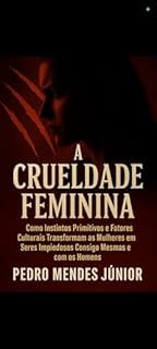 Livro A Crueldade Feminina: Como Instintos Primitivos e Fatores Culturais Transformam as Mulheres em Seres Impiedosos Consigo Mesmas e com os Homens