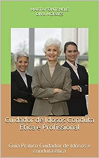 Cuidador de Idosos Conduta Ética e Profissional: Guia Prático Cuidador de Idosos e conduta ética (01 Livro 1)