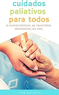 Livro CUIDADOS PALIATIVOS PARA TODOS: O CUIDAR ESPECIAL NA TRAJETÓRIA IRREVERSÍVEL DA VIDA