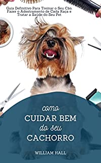 Livro Como Cuidar Bem Do Seu Cachorro: Guia Definitivo Para Treinar O Seu Cão, Fazer O Adestramento De Cada Raça E Tratar A Saúde Do Seu Pet