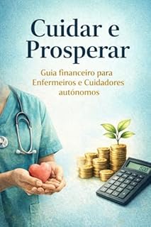 Livro Cuidar e Prosperar: Guia financeiro para Enfermeiros e Cuidadores autônomos: O único manual técnico que traduz a complexidade contábil, tributária e jurídica para a realidade do Home Care