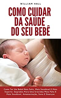 Livro Como Cuidar Da Saúde Do Seu Bebê: Como Ter Um Bebê Mais Feliz, Mais Saudável E Mais Esperto: Segredos Para Uma Gravidez Mais Feliz E Mais Saudável, Amamentação, Sono E Doenças