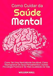 Livro Como Cuidar Da Saúde Mental: Como Ter Uma Mentalidade Saudável, Como Reprogramar Os Seus Pensamentos Usando Psicologia Positiva E Ter Mais Qualidade De Vida