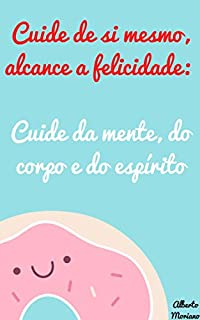 Livro Cuide de si mesmo, alcance a felicidade: Cuide da mente, do corpo e do espírito (AUTO-AJUDA E DESENVOLVIMENTO PESSOAL Livro 25)