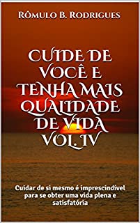 CUIDE DE VOCÊ E TENHA MAIS QUALIDADE DE VIDA VOL. IV: Cuidar de si mesmo é imprescindível para se obter uma vida plena e satisfatória (AUTOAJUDA Livro 4)