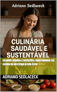 Livro CULINÁRIA SAUDÁVEL E SUSTENTÁVEL TRANSFORMANDO SUA COZINHA EM UM ESPAÇO DE BEM-ESTAR