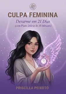 CULPA FEMININA : DESARME EM 21 DIAS (COM PLANO DIARIO DE 10 MINUTOS)