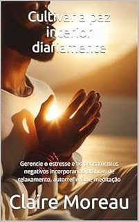 Livro Cultivar a paz interior diariamente: Gerencie o estresse e os pensamentos negativos incorporando práticas de relaxamento, autorreflexão e meditação
