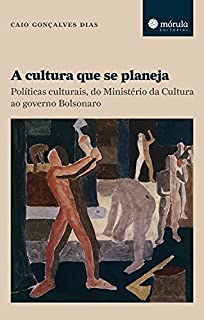 A cultura que se planeja: Políticas culturais, do Ministério da Cultura ao governo Bolsonaro