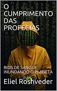Livro O CUMPRIMENTO DAS PROFECIAS: RIOS DE SANGUE INUNDANDO O PLANETA (INSTRUÇÃO PARA O APOCALIPSE QUE SE APROXIMA Livro 30)