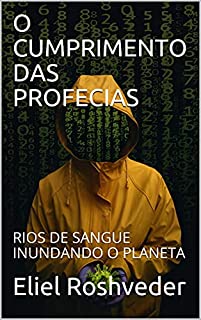 Livro O CUMPRIMENTO DAS PROFECIAS: RIOS DE SANGUE INUNDANDO O PLANETA (INSTRUÇÃO PARA O APOCALIPSE QUE SE APROXIMA Livro 30)