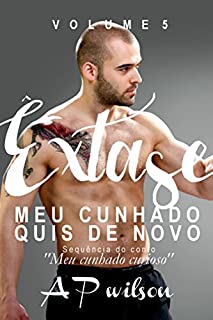 Meu Cunhado Quis de Novo (Contos Eróticos Vol.5): Sequência especial de "Meu cunhado curioso" (Êxtase)