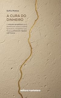 A Cura do Dinheiro: O método terapêutico para identificar e superar traumas financeiros, ressignificar sua história e construir riqueza com leveza