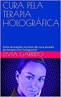 CURA PELA TERAPIA HOLOGRÁFICA: Sinta sensações incríveis de cura através da terapia com holograma!