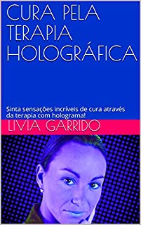 Livro CURA PELA TERAPIA HOLOGRÁFICA: Sinta sensações incríveis de cura através da terapia com holograma!