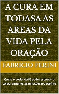 Livro A CURA EM TODASA AS AREAS DA VIDA PELA ORAÇÃO: Como o poder da fé pode restaurar o corpo, a mente, as emoções e o espírito