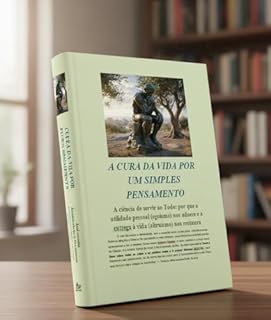 Livro A CURA DA VIDA POR UM SIMPLES PENSAMENTO: A ciência de servir ao Todo: por que a utilidade pessoal (egoísmo) nos adoece e a entrega à vida (altruísmo) nos restaura