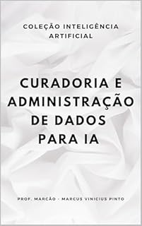 Livro CURADORIA E ADMINISTRAÇÃO DE DADOS PARA A ERA DA IA (A INTELIGÊNCIA ARTIFICIAL E O PODER DOS DADOS. Livro 6)