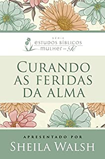 Curando as feridas da alma (Estudos bíblicos mulher de fé)