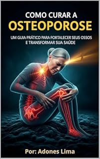 Livro Como Curar a Osteoporose - Guia Prático para Fortalecer seus Ossos e Transformar sua Saúde