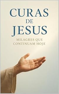 CURAS DE JESUS: MILAGRES QUE CONTINUAM HOJE