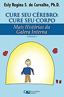 Livro Cure Seu Cérebro: Cure Seu Corpo: Mais Histórias da Galera Interna (Estratégias Clínicas na Psicoterapia Livro 2)