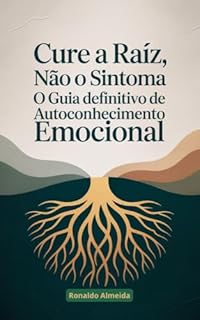 Livro Cure a Raiz, Não o Sintoma: O Guia Definitivo de Autoconhecimento Emocional (Autoajuda Livro 3)
