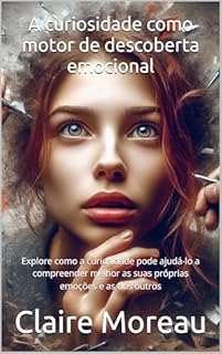 Livro A curiosidade como motor de descoberta emocional: Explore como a curiosidade pode ajudá-lo a compreender melhor as suas próprias emoções e as dos outros