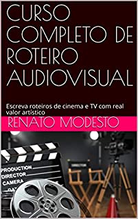 Livro CURSO COMPLETO DE ROTEIRO AUDIOVISUAL: Escreva roteiros de cinema e TV com real valor artístico (Cursos Renato Modesto Livro 1)