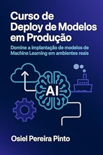 Livro Curso de Deploy de Modelos em Produção: Domine a implantação de modelos de Machine Learning em ambientes reais