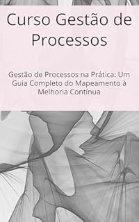 Livro Curso Gestão de Processos: Gestão de Processos na Prática: Um Guia Completo do Mapeamento à Melhoria Contínua