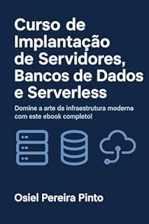 Livro Curso de Implantação de Servidores, Bancos de Dados e Serverless: Domine a arte da infraestrutura moderna com este ebook completo!