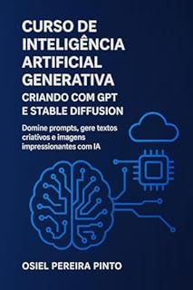 Livro Curso de Inteligência Artificial Generativa: Criando com GPT e Stable Diffusion.: Domine prompts, gere textos criativos e imagens impressionantes com IA