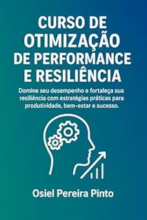 Livro Curso de Otimização de Performance e Resiliência: Domine seu desempenho e fortaleça sua resiliência com estratégias práticas para produtividade, bem-estar e sucesso.
