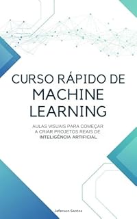 Livro Curso Rápido de Machine Learning: Aulas visuais para começar a criar projetos reais de inteligência artificial