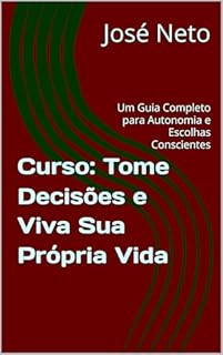 Livro Curso: Tome Decisões e Viva Sua Própria Vida: Um Guia Completo para Autonomia e Escolhas Conscientes (Autoajuda Livro 1)