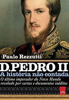 Livro D. Pedro II: O último imperador do Novo Mundo revelado por cartas e documentos inéditos (A história não contada)