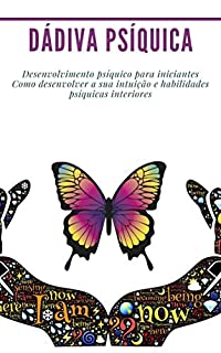 Livro Dádiva psíquica: Desenvolvimento psíquico para iniciantes Como desenvolver a sua intuição e habilidades psíquicas interiores